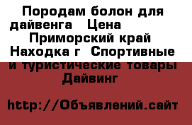 Породам болон для дайвенга › Цена ­ 15 000 - Приморский край, Находка г. Спортивные и туристические товары » Дайвинг   